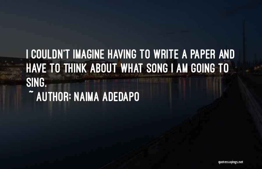 Naima Adedapo Quotes: I Couldn't Imagine Having To Write A Paper And Have To Think About What Song I Am Going To Sing.