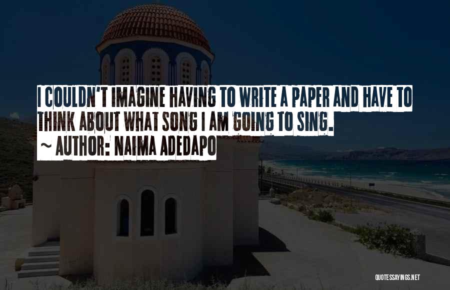 Naima Adedapo Quotes: I Couldn't Imagine Having To Write A Paper And Have To Think About What Song I Am Going To Sing.