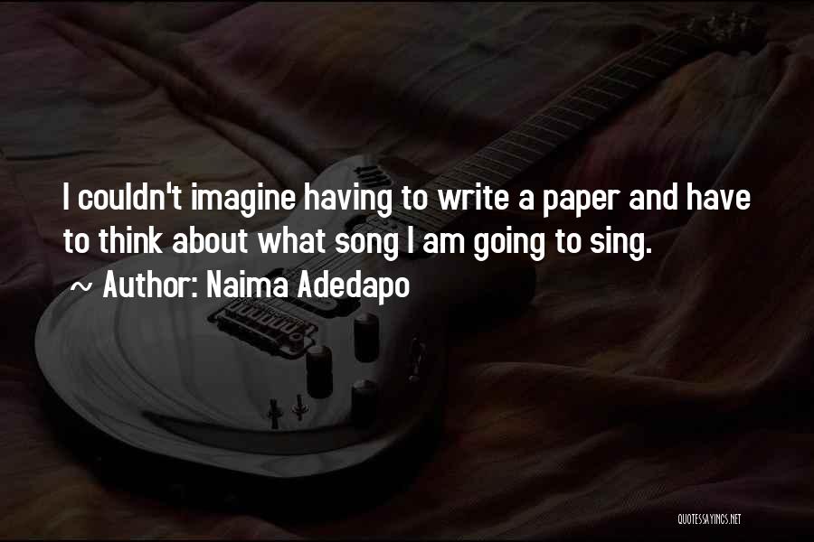 Naima Adedapo Quotes: I Couldn't Imagine Having To Write A Paper And Have To Think About What Song I Am Going To Sing.