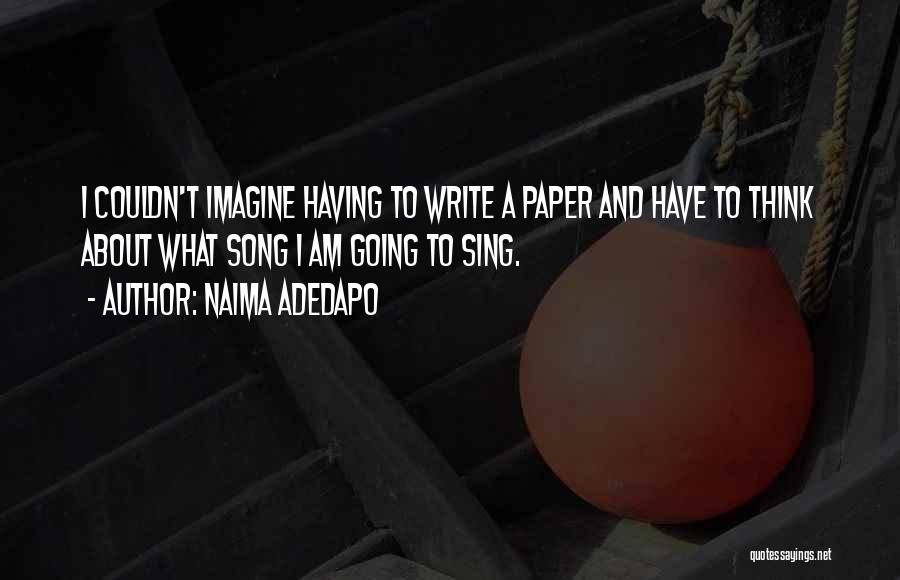 Naima Adedapo Quotes: I Couldn't Imagine Having To Write A Paper And Have To Think About What Song I Am Going To Sing.