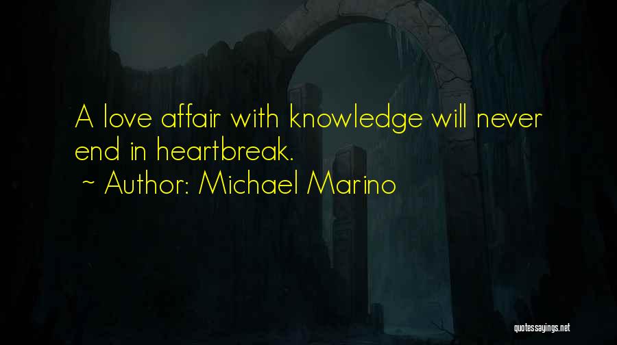 Michael Marino Quotes: A Love Affair With Knowledge Will Never End In Heartbreak.