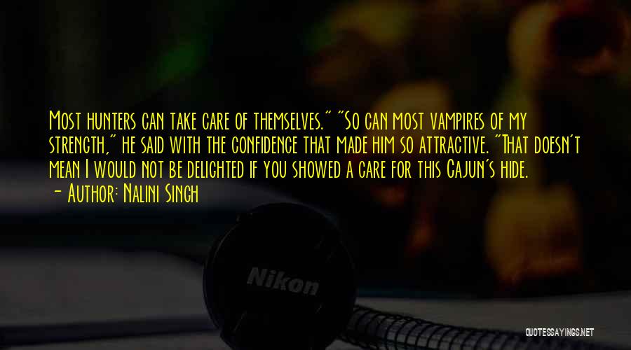 Nalini Singh Quotes: Most Hunters Can Take Care Of Themselves. So Can Most Vampires Of My Strength, He Said With The Confidence That