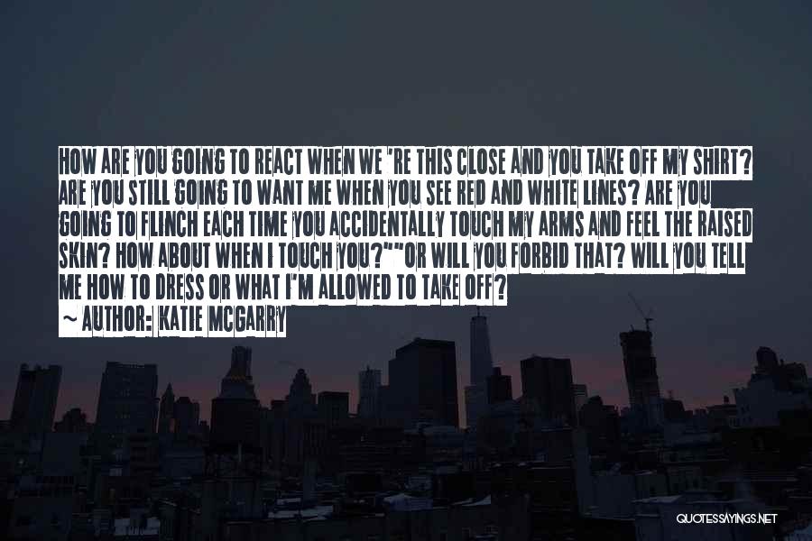 Katie McGarry Quotes: How Are You Going To React When We 're This Close And You Take Off My Shirt? Are You Still