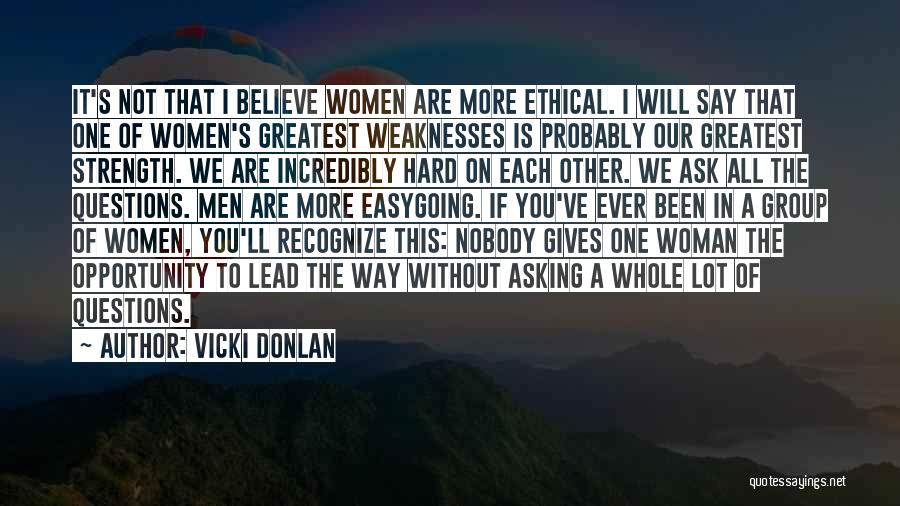 Vicki Donlan Quotes: It's Not That I Believe Women Are More Ethical. I Will Say That One Of Women's Greatest Weaknesses Is Probably