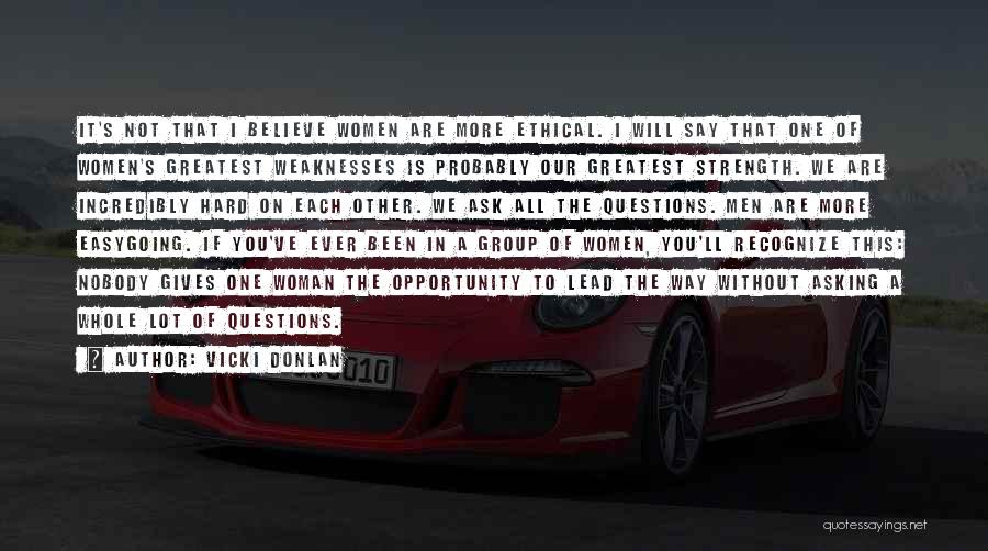 Vicki Donlan Quotes: It's Not That I Believe Women Are More Ethical. I Will Say That One Of Women's Greatest Weaknesses Is Probably