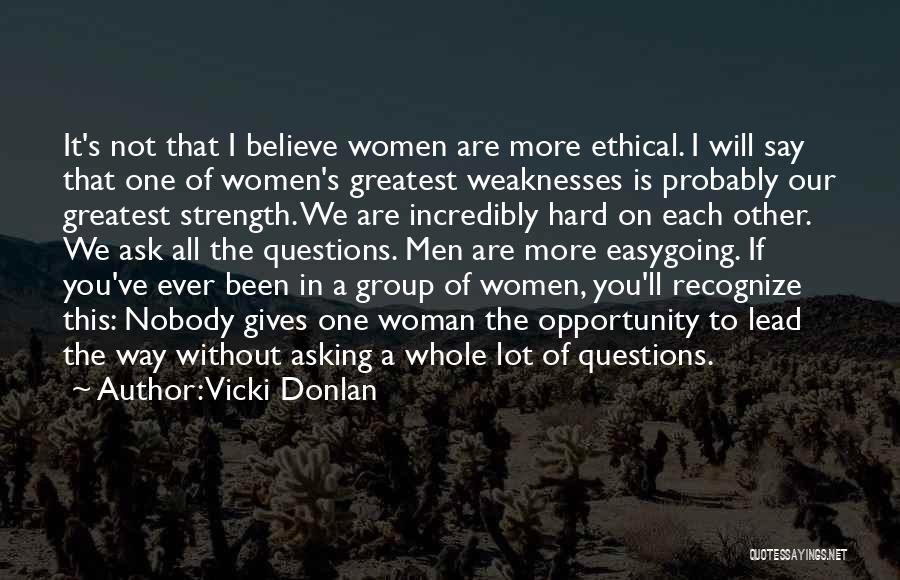 Vicki Donlan Quotes: It's Not That I Believe Women Are More Ethical. I Will Say That One Of Women's Greatest Weaknesses Is Probably