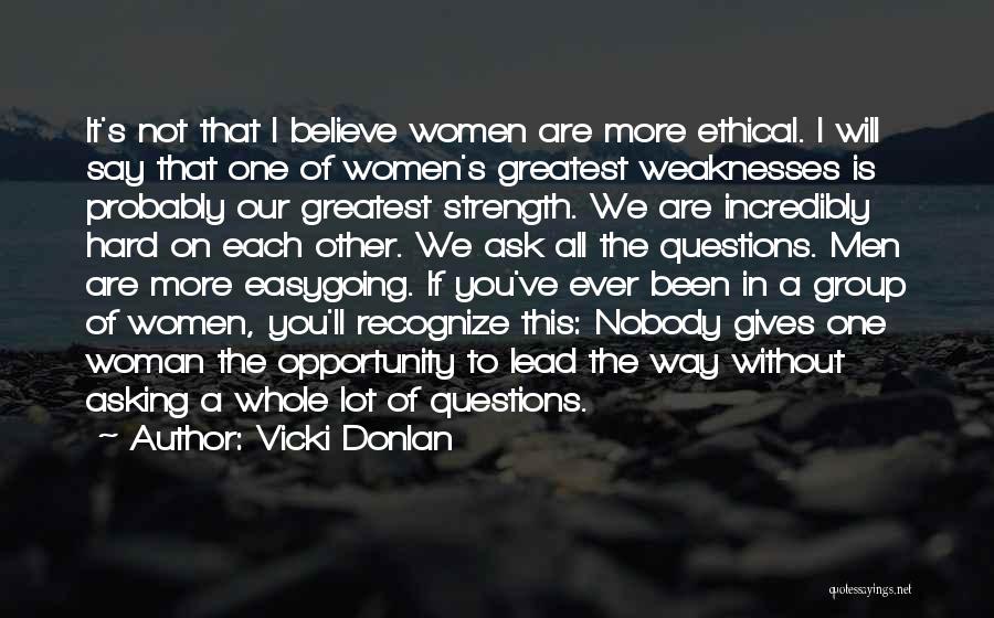 Vicki Donlan Quotes: It's Not That I Believe Women Are More Ethical. I Will Say That One Of Women's Greatest Weaknesses Is Probably