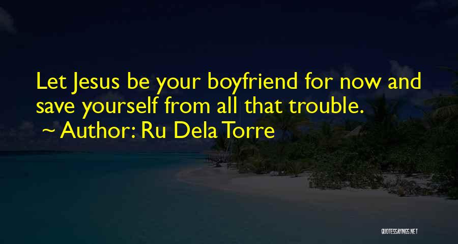 Ru Dela Torre Quotes: Let Jesus Be Your Boyfriend For Now And Save Yourself From All That Trouble.