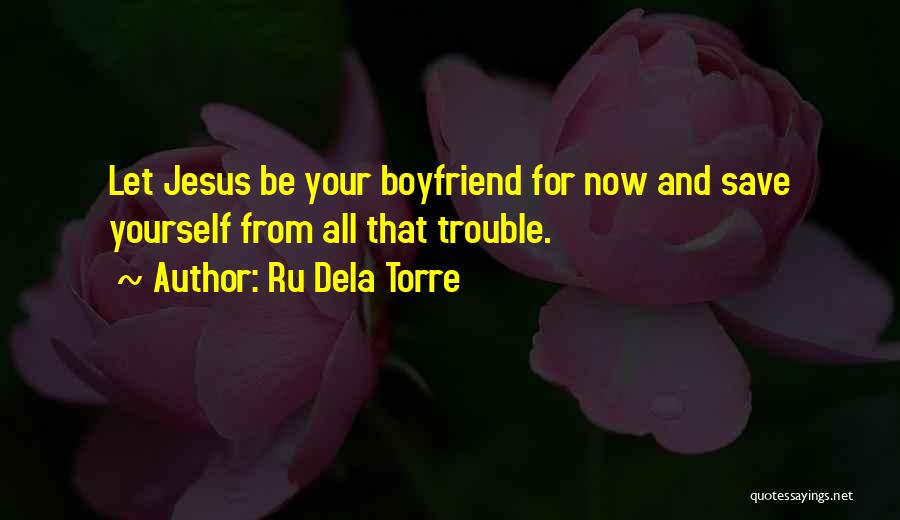 Ru Dela Torre Quotes: Let Jesus Be Your Boyfriend For Now And Save Yourself From All That Trouble.
