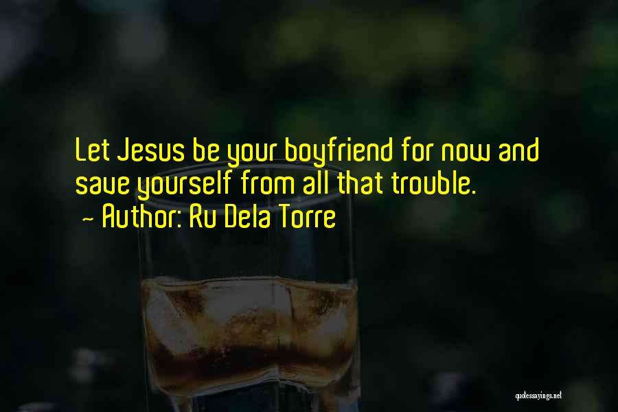 Ru Dela Torre Quotes: Let Jesus Be Your Boyfriend For Now And Save Yourself From All That Trouble.