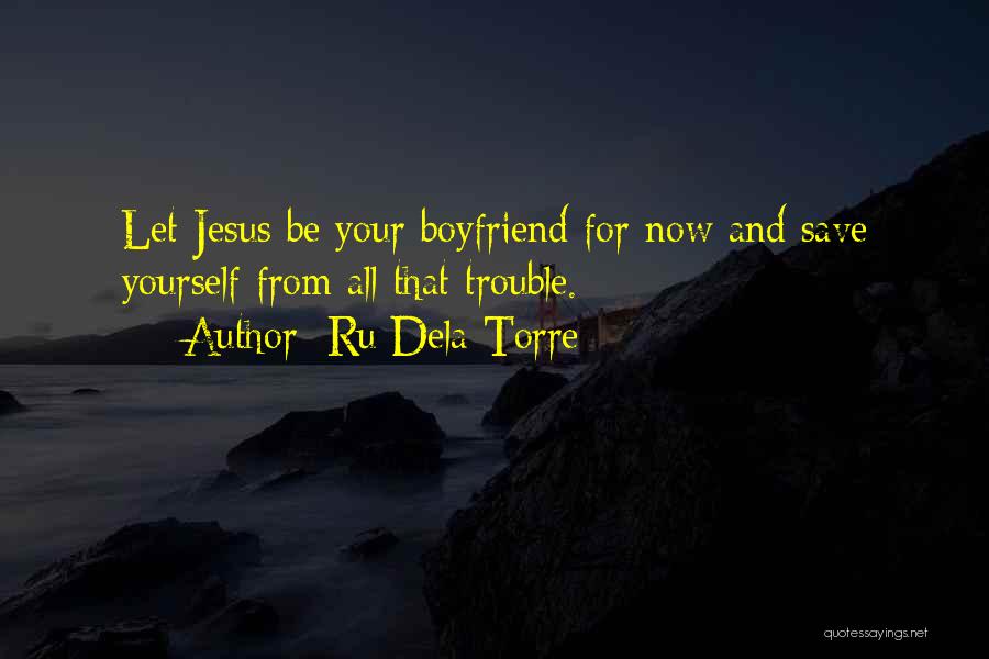 Ru Dela Torre Quotes: Let Jesus Be Your Boyfriend For Now And Save Yourself From All That Trouble.