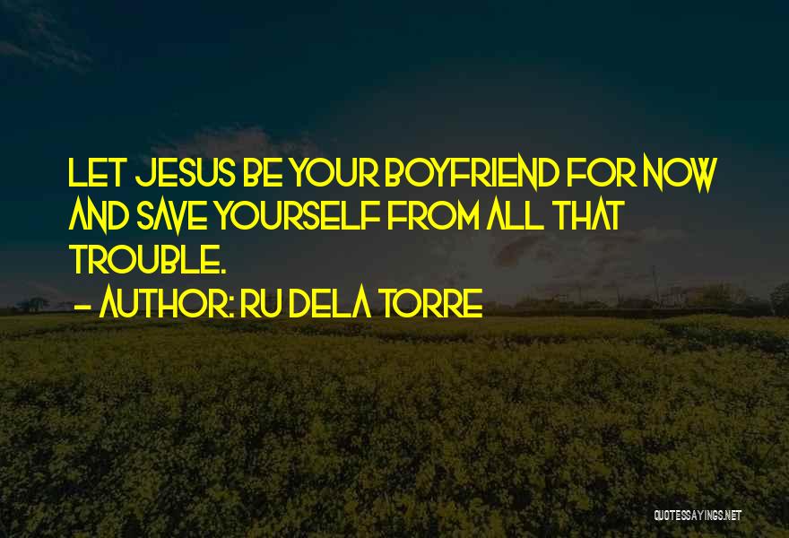 Ru Dela Torre Quotes: Let Jesus Be Your Boyfriend For Now And Save Yourself From All That Trouble.