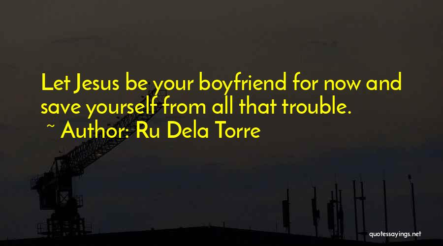 Ru Dela Torre Quotes: Let Jesus Be Your Boyfriend For Now And Save Yourself From All That Trouble.