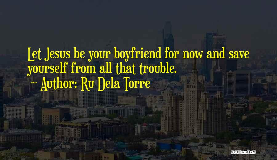 Ru Dela Torre Quotes: Let Jesus Be Your Boyfriend For Now And Save Yourself From All That Trouble.