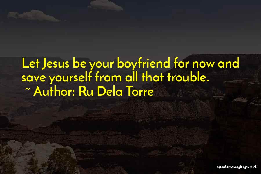 Ru Dela Torre Quotes: Let Jesus Be Your Boyfriend For Now And Save Yourself From All That Trouble.