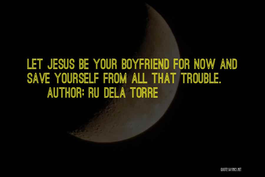 Ru Dela Torre Quotes: Let Jesus Be Your Boyfriend For Now And Save Yourself From All That Trouble.