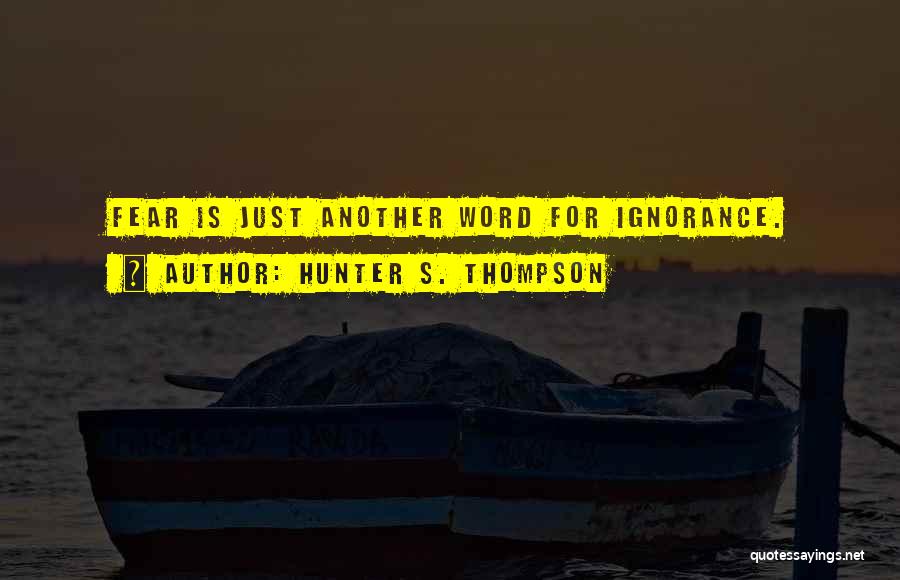 Hunter S. Thompson Quotes: Fear Is Just Another Word For Ignorance.