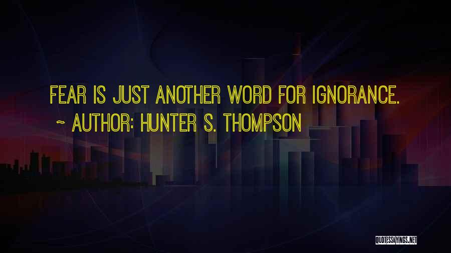 Hunter S. Thompson Quotes: Fear Is Just Another Word For Ignorance.