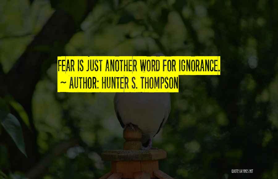 Hunter S. Thompson Quotes: Fear Is Just Another Word For Ignorance.