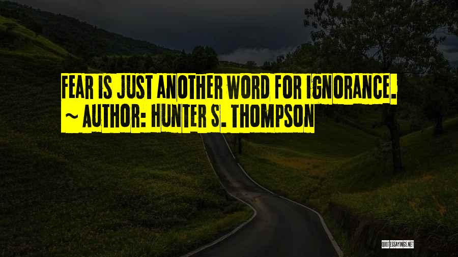 Hunter S. Thompson Quotes: Fear Is Just Another Word For Ignorance.