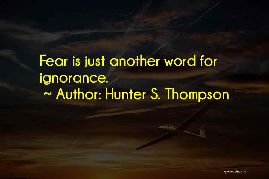 Hunter S. Thompson Quotes: Fear Is Just Another Word For Ignorance.