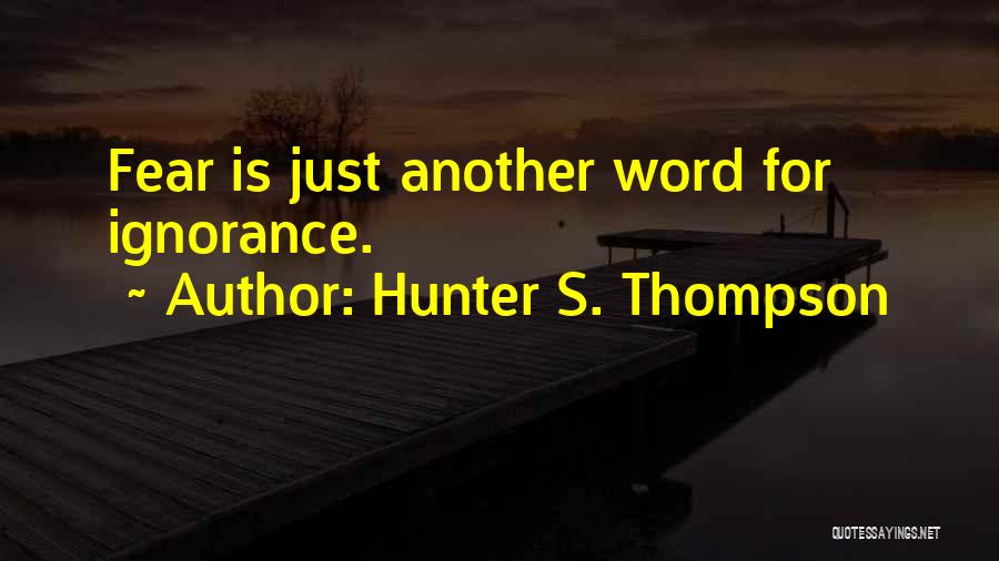 Hunter S. Thompson Quotes: Fear Is Just Another Word For Ignorance.