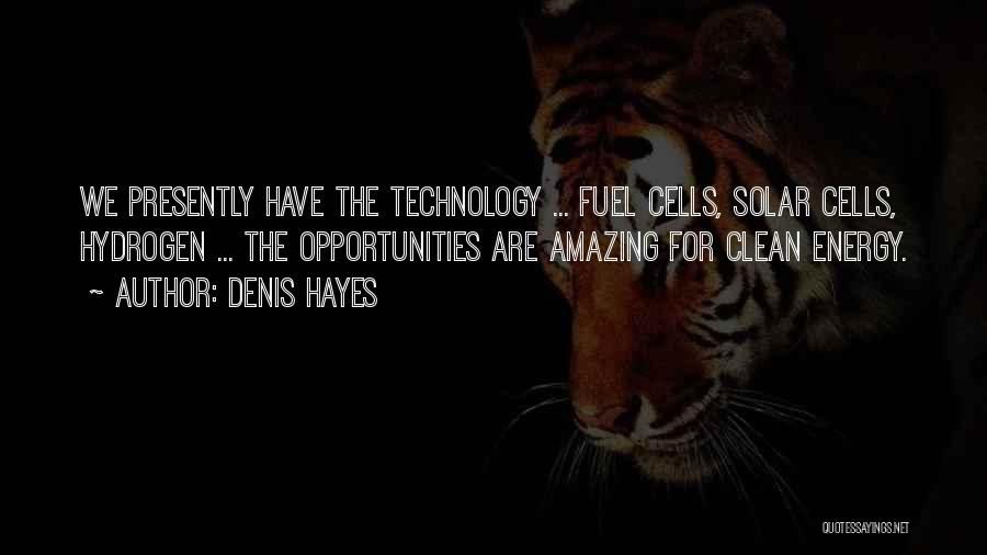 Denis Hayes Quotes: We Presently Have The Technology ... Fuel Cells, Solar Cells, Hydrogen ... The Opportunities Are Amazing For Clean Energy.