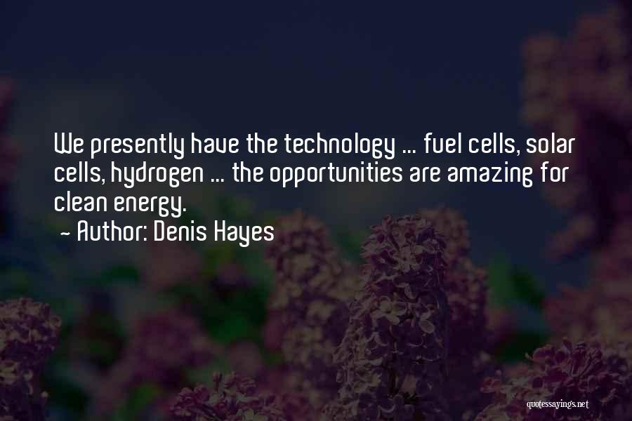 Denis Hayes Quotes: We Presently Have The Technology ... Fuel Cells, Solar Cells, Hydrogen ... The Opportunities Are Amazing For Clean Energy.