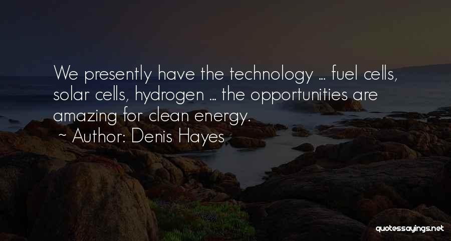 Denis Hayes Quotes: We Presently Have The Technology ... Fuel Cells, Solar Cells, Hydrogen ... The Opportunities Are Amazing For Clean Energy.
