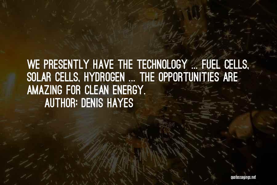 Denis Hayes Quotes: We Presently Have The Technology ... Fuel Cells, Solar Cells, Hydrogen ... The Opportunities Are Amazing For Clean Energy.