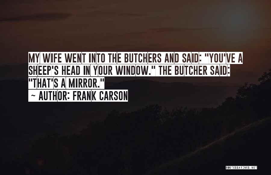Frank Carson Quotes: My Wife Went Into The Butchers And Said: You've A Sheep's Head In Your Window. The Butcher Said: That's A