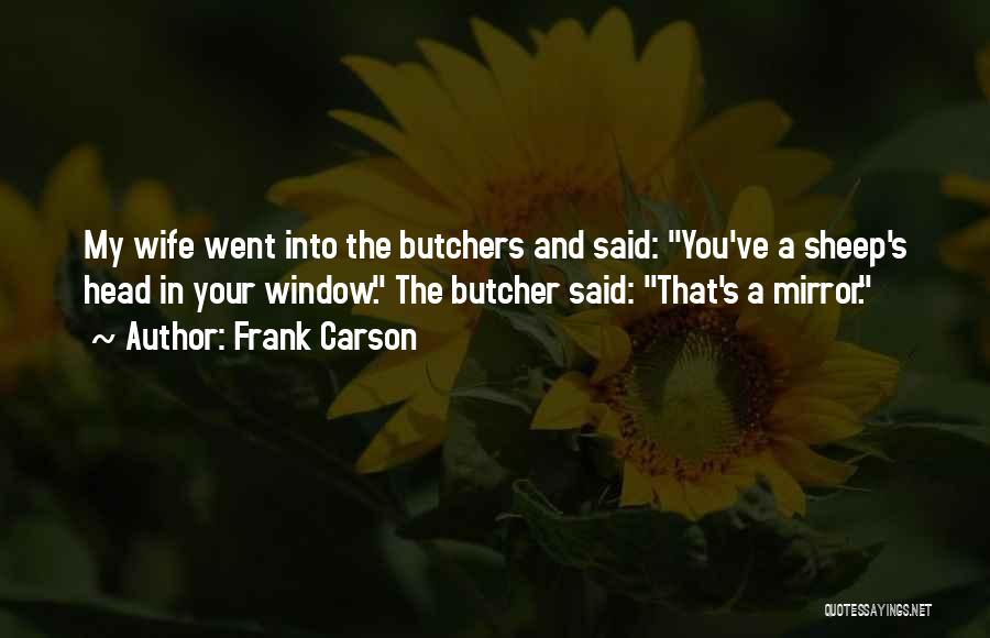 Frank Carson Quotes: My Wife Went Into The Butchers And Said: You've A Sheep's Head In Your Window. The Butcher Said: That's A