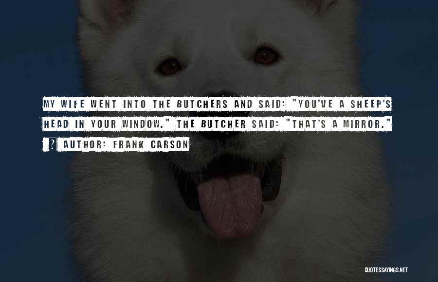 Frank Carson Quotes: My Wife Went Into The Butchers And Said: You've A Sheep's Head In Your Window. The Butcher Said: That's A
