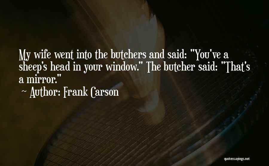 Frank Carson Quotes: My Wife Went Into The Butchers And Said: You've A Sheep's Head In Your Window. The Butcher Said: That's A