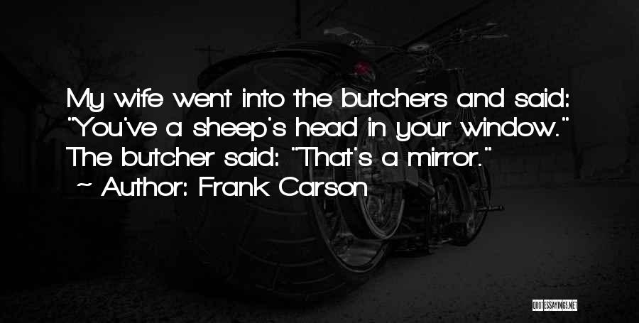 Frank Carson Quotes: My Wife Went Into The Butchers And Said: You've A Sheep's Head In Your Window. The Butcher Said: That's A
