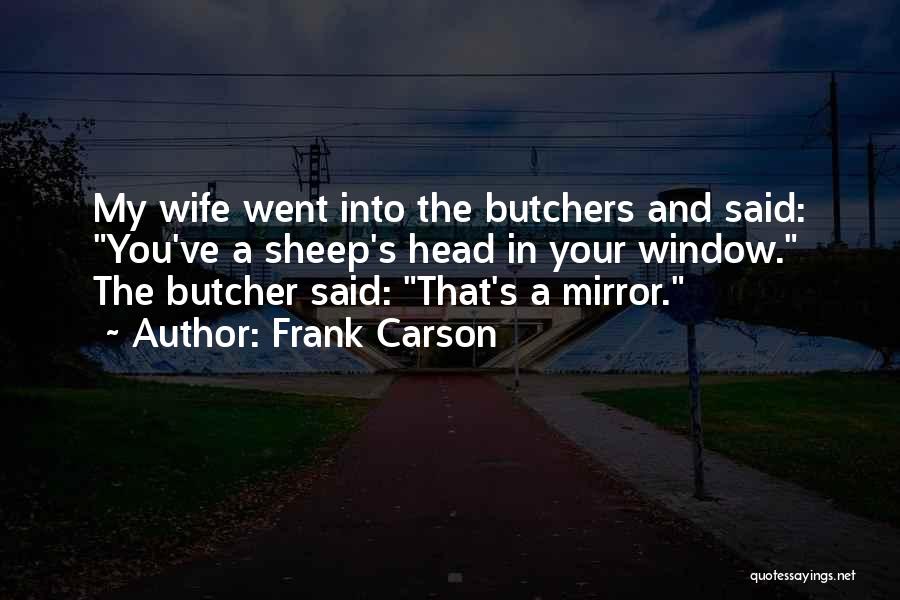 Frank Carson Quotes: My Wife Went Into The Butchers And Said: You've A Sheep's Head In Your Window. The Butcher Said: That's A