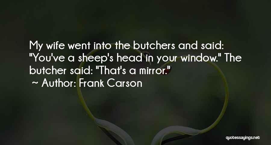 Frank Carson Quotes: My Wife Went Into The Butchers And Said: You've A Sheep's Head In Your Window. The Butcher Said: That's A