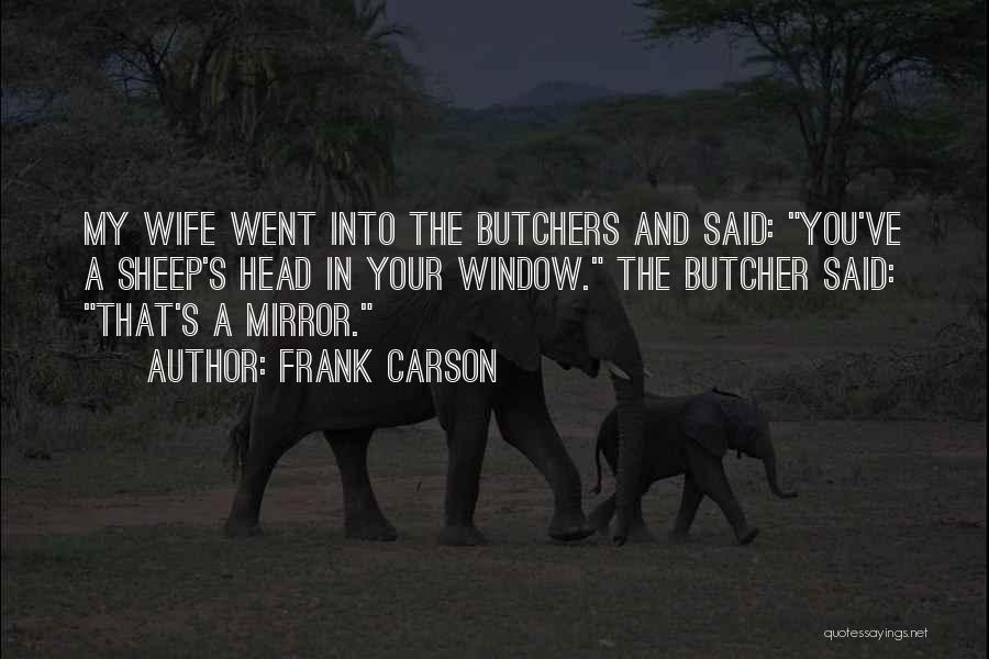 Frank Carson Quotes: My Wife Went Into The Butchers And Said: You've A Sheep's Head In Your Window. The Butcher Said: That's A