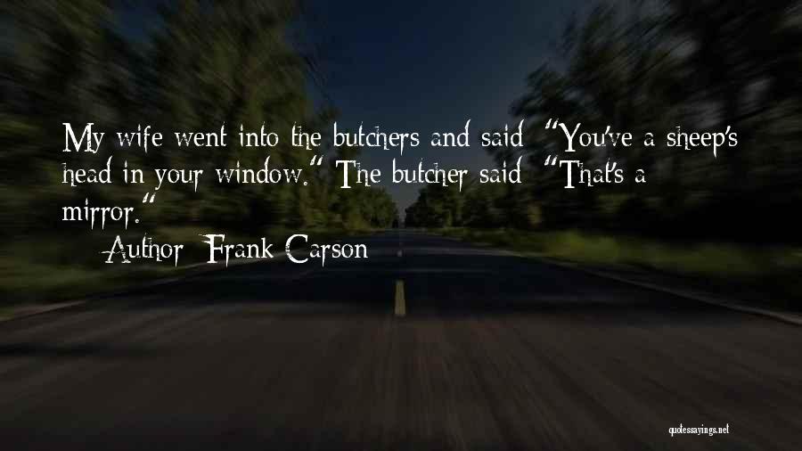 Frank Carson Quotes: My Wife Went Into The Butchers And Said: You've A Sheep's Head In Your Window. The Butcher Said: That's A