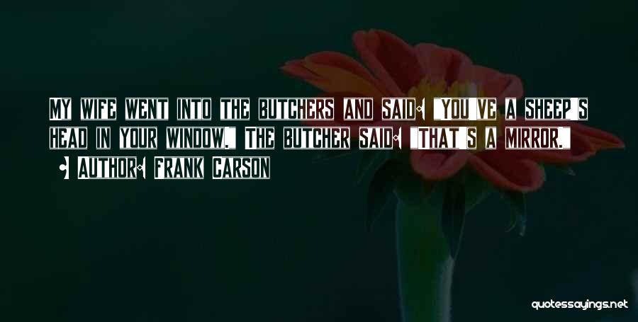 Frank Carson Quotes: My Wife Went Into The Butchers And Said: You've A Sheep's Head In Your Window. The Butcher Said: That's A