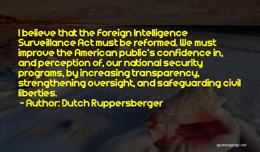 Dutch Ruppersberger Quotes: I Believe That The Foreign Intelligence Surveillance Act Must Be Reformed. We Must Improve The American Public's Confidence In, And