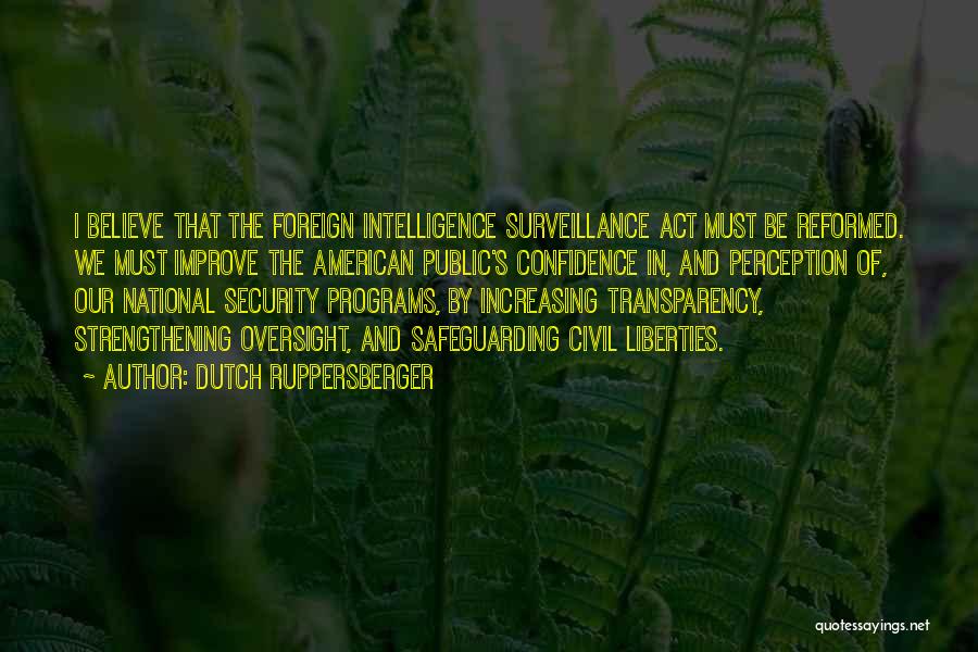 Dutch Ruppersberger Quotes: I Believe That The Foreign Intelligence Surveillance Act Must Be Reformed. We Must Improve The American Public's Confidence In, And