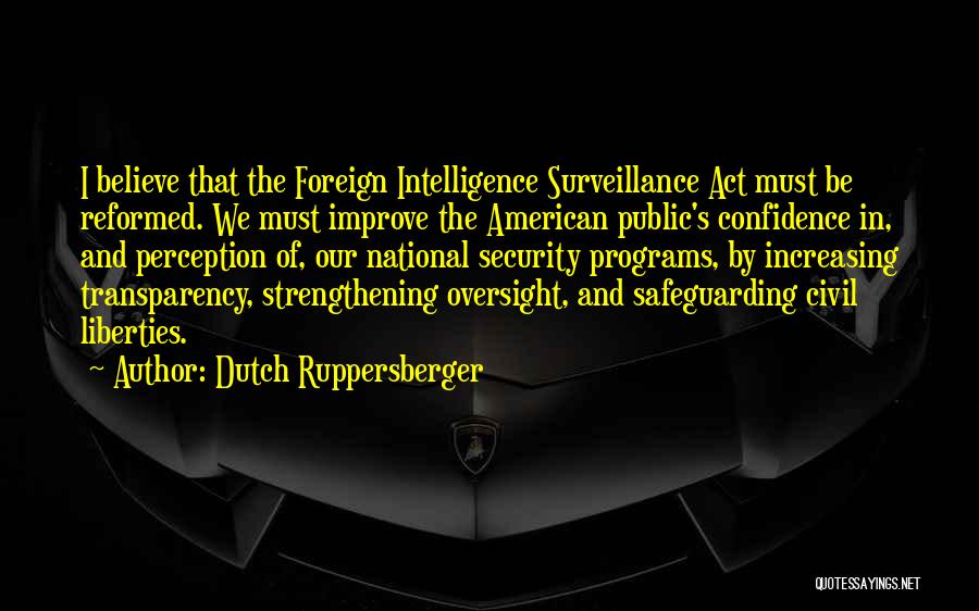 Dutch Ruppersberger Quotes: I Believe That The Foreign Intelligence Surveillance Act Must Be Reformed. We Must Improve The American Public's Confidence In, And