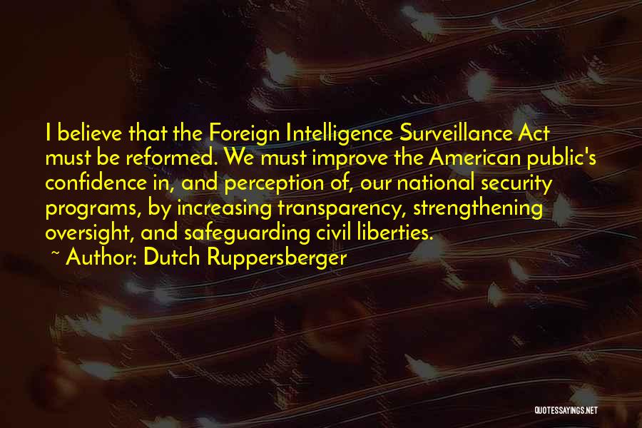 Dutch Ruppersberger Quotes: I Believe That The Foreign Intelligence Surveillance Act Must Be Reformed. We Must Improve The American Public's Confidence In, And