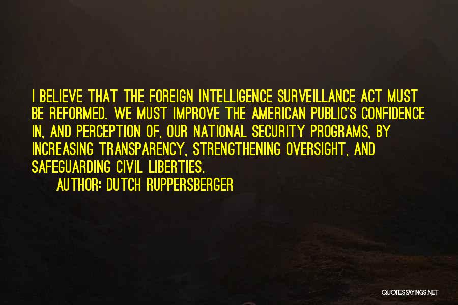 Dutch Ruppersberger Quotes: I Believe That The Foreign Intelligence Surveillance Act Must Be Reformed. We Must Improve The American Public's Confidence In, And