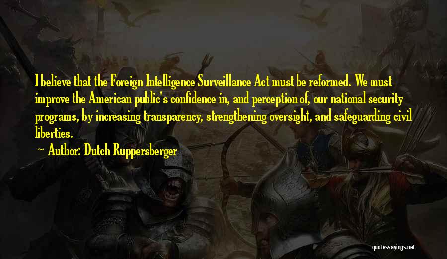 Dutch Ruppersberger Quotes: I Believe That The Foreign Intelligence Surveillance Act Must Be Reformed. We Must Improve The American Public's Confidence In, And