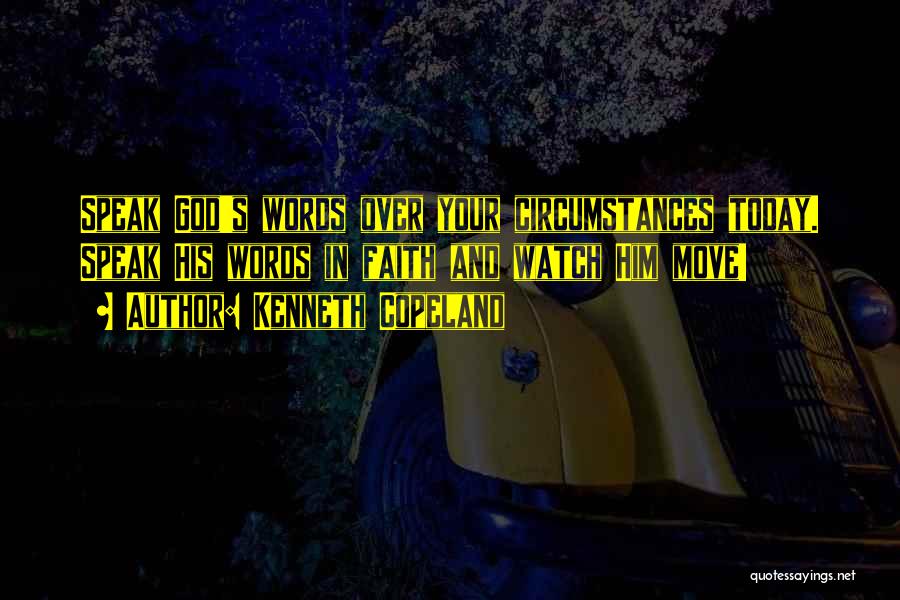 Kenneth Copeland Quotes: Speak God's Words Over Your Circumstances Today. Speak His Words In Faith And Watch Him Move!