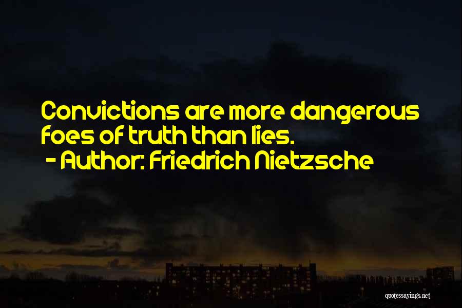 Friedrich Nietzsche Quotes: Convictions Are More Dangerous Foes Of Truth Than Lies.