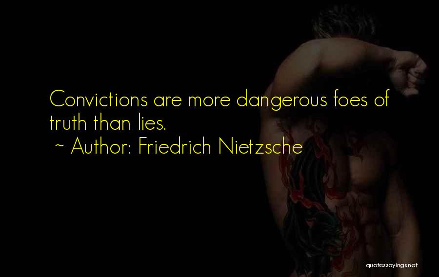 Friedrich Nietzsche Quotes: Convictions Are More Dangerous Foes Of Truth Than Lies.