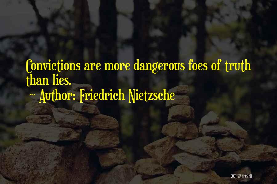 Friedrich Nietzsche Quotes: Convictions Are More Dangerous Foes Of Truth Than Lies.